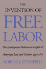 The Invention of Free Labor: The Employment Relation in English and American Law and Culture, 1350-1870 / Edition 1