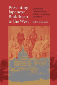Title: Presenting Japanese Buddhism to the West: Orientalism, Occidentalism, and the Columbian Exposition / Edition 1, Author: Judith Snodgrass