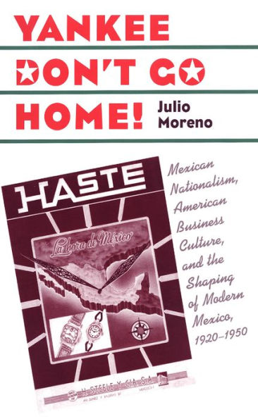 Yankee Don't Go Home!: Mexican Nationalism, American Business Culture, and the Shaping of Modern Mexico, 1920-1950 / Edition 1