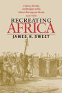Recreating Africa: Culture, Kinship, and Religion in the African-Portuguese World, 1441-1770 / Edition 1