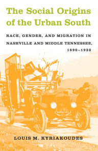 Title: The Social Origins of the Urban South: Race, Gender, and Migration in Nashville and Middle Tennessee, 1890-1930 / Edition 1, Author: Louis M. Kyriakoudes