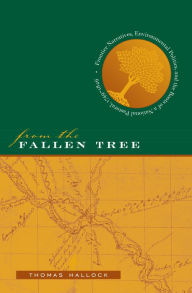 Title: From the Fallen Tree: Frontier Narratives, Environmental Politics, and the Roots of a National Pastoral, 1749-1826 / Edition 1, Author: Thomas  Hallock