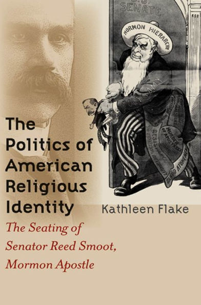 The Politics of American Religious Identity: The Seating of Senator Reed Smoot, Mormon Apostle / Edition 1