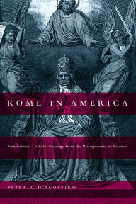Title: Rome in America: Transnational Catholic Ideology from the Risorgimento to Fascism / Edition 1, Author: Peter R. D'Agostino