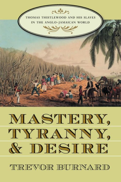Mastery, Tyranny, and Desire: Thomas Thistlewood and His Slaves in the Anglo-Jamaican World / Edition 1