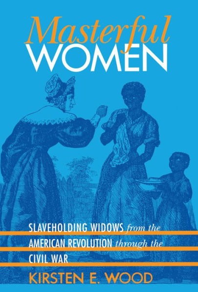 Masterful Women: Slaveholding Widows from the American Revolution through the Civil War / Edition 1