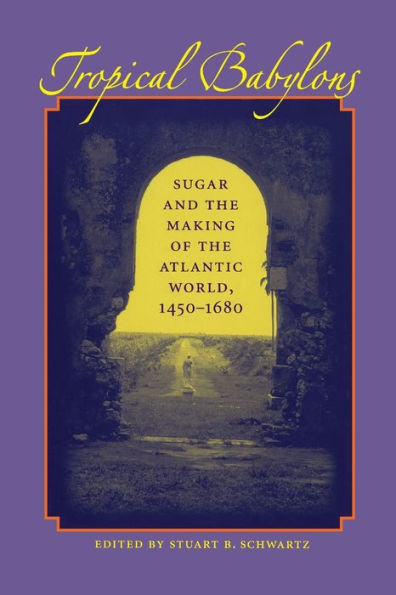 Tropical Babylons: Sugar and the Making of the Atlantic World, 1450-1680 / Edition 1