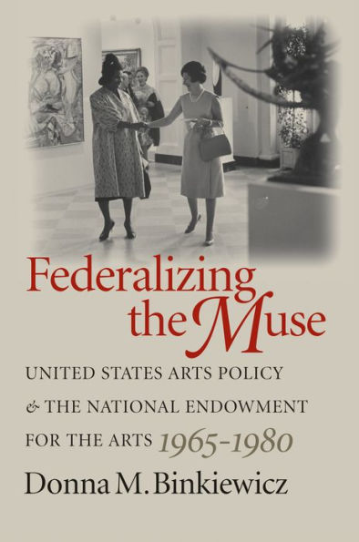 Federalizing the Muse: United States Arts Policy and the National Endowment for the Arts, 1965-1980 / Edition 1