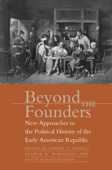 Beyond the Founders: New Approaches to the Political History of the Early American Republic / Edition 1