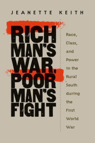Title: Rich Man's War, Poor Man's Fight: Race, Class, and Power in the Rural South during the First World War / Edition 1, Author: Jeanette Keith