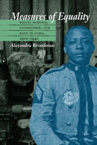 Title: Measures of Equality: Social Science, Citizenship, and Race in Cuba, 1902-1940 / Edition 1, Author: Alejandra M. Bronfman