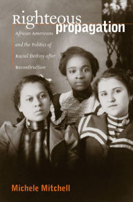 Title: Righteous Propagation: African Americans and the Politics of Racial Destiny after Reconstruction / Edition 1, Author: Michele Mitchell