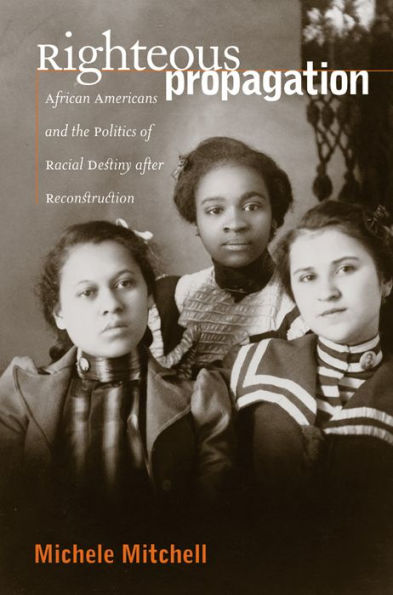 Righteous Propagation: African Americans and the Politics of Racial Destiny after Reconstruction / Edition 1