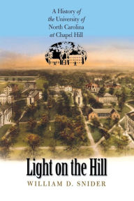 Title: Light on the Hill: A History of the University of North Carolina at Chapel Hill, Author: William D. Snider