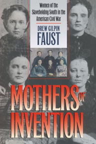 Title: Mothers of Invention: Women of the Slaveholding South in the American Civil War / Edition 1, Author: Drew Gilpin Faust