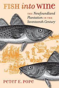 Title: Fish into Wine: The Newfoundland Plantation in the Seventeenth Century / Edition 1, Author: Peter E. Pope