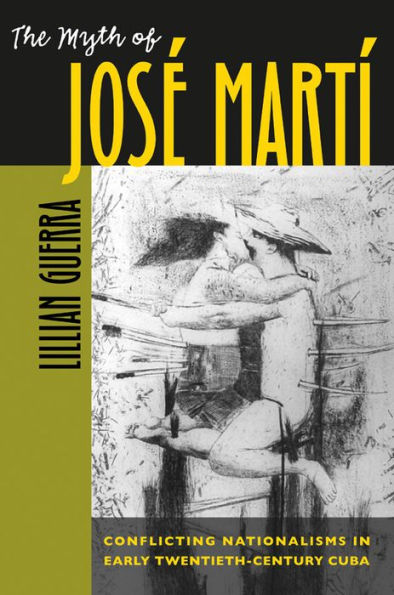 The Myth of José Martí: Conflicting Nationalisms in Early Twentieth-Century Cuba / Edition 1