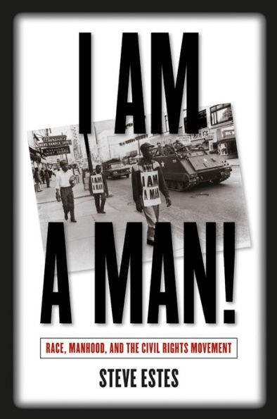 I Am a Man!: Race, Manhood, and the Civil Rights Movement / Edition 1