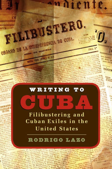 Writing to Cuba: Filibustering and Cuban Exiles in the United States / Edition 1