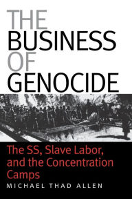 Title: The Business of Genocide: The SS, Slave Labor, and the Concentration Camps / Edition 1, Author: Michael Thad Allen
