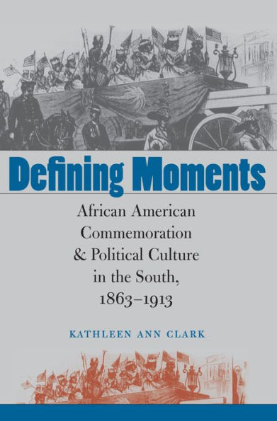 Defining Moments: African American Commemoration and Political Culture in the South, 1863-1913 / Edition 1