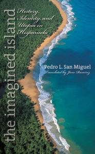 Title: The Imagined Island: History, Identity, and Utopia in Hispaniola / Edition 1, Author: Pedro L. San Miguel