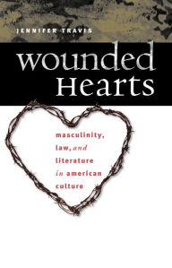 Title: Wounded Hearts: Masculinity, Law, and Literature in American Culture, Author: Jennifer Travis