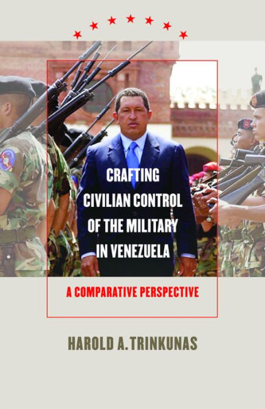 Crafting Civilian Control of the Military in Venezuela: A Comparative Perspective / Edition 1