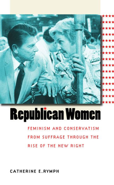 Republican Women: Feminism and Conservatism from Suffrage through the Rise of the New Right / Edition 1