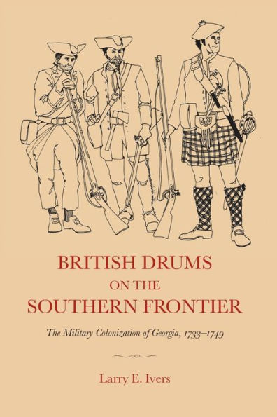 British Drums on the Southern Frontier: The Military Colonization of Georgia, 1733-1749