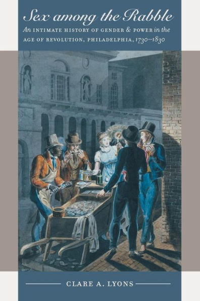 Sex among the Rabble: An Intimate History of Gender and Power in the Age of Revolution, Philadelphia, 1730-1830