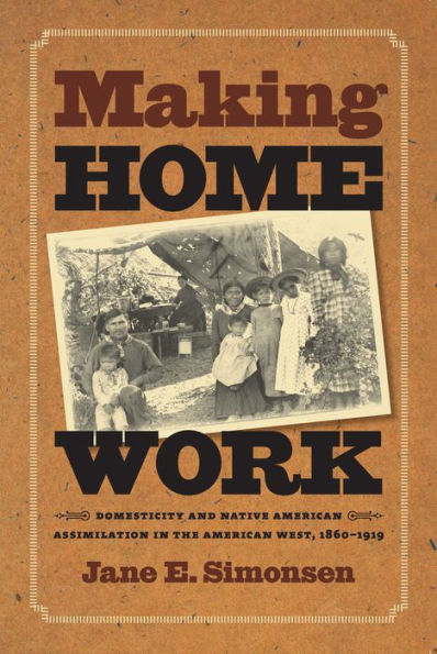 Making Home Work: Domesticity and Native American Assimilation in the American West, 1860-1919 / Edition 1