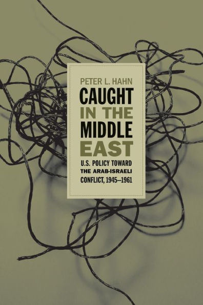 Caught in the Middle East: U.S. Policy toward the Arab-Israeli Conflict, 1945-1961 / Edition 1