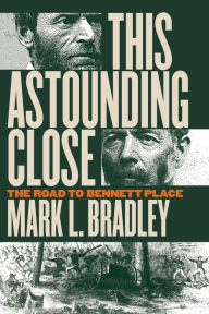 Title: This Astounding Close: The Road to Bennett Place, Author: Mark L. Bradley