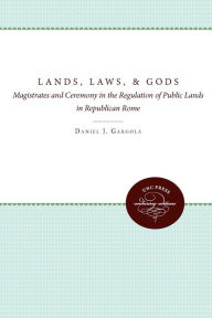 Title: Lands, Laws, and Gods: Magistrates and Ceremony in the Regulation of Public Lands in Republican Rome, Author: Daniel J. Gargola