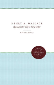 Title: Henry A. Wallace: His Search for a New World Order, Author: Graham White