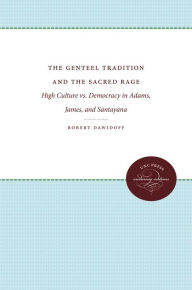 Title: The Genteel Tradition and the Sacred Rage: High Culture vs. Democracy in Adams, James, and Santayana, Author: Robert Dawidoff