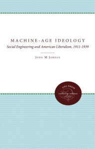 Title: Machine-Age Ideology: Social Engineering and American Liberalism, 1911-1939, Author: John M. Jordan