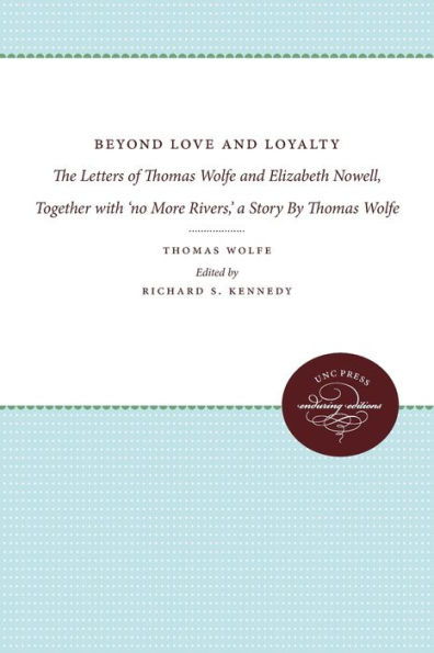 Beyond Love and Loyalty: The Letters of Thomas Wolfe Elizabeth Nowell