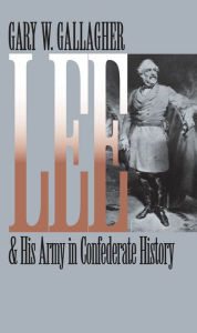 Title: Lee and His Army in Confederate History / Edition 1, Author: Gary W. Gallagher