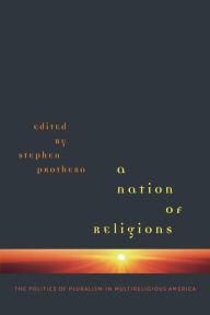 Title: A Nation of Religions: The Politics of Pluralism in Multireligious America / Edition 1, Author: Stephen Prothero