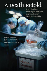 Title: A Death Retold: Jesica Santillan, the Bungled Transplant, and Paradoxes of Medical Citizenship / Edition 1, Author: Keith Wailoo