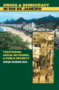 Title: Drugs and Democracy in Rio de Janeiro: Trafficking, Social Networks, and Public Security / Edition 1, Author: Enrique Desmond Arias