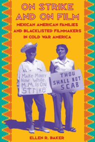 Title: On Strike and on Film: Mexican American Families and Blacklisted Filmmakers in Cold War America / Edition 1, Author: Ellen R. Baker