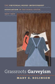 Title: Grassroots Garveyism: The Universal Negro Improvement Association in the Rural South, 1920-1927 / Edition 1, Author: Mary G. Rolinson