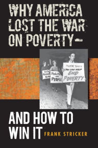 Title: Why America Lost the War on Poverty--And How to Win It / Edition 1, Author: Frank Stricker