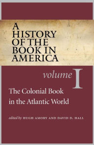 Title: A History of the Book in America: Volume 1: The Colonial Book in the Atlantic World / Edition 1, Author: Hugh Amory