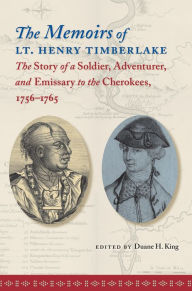 Title: The Memoirs of Lt. Henry Timberlake: The Story of a Soldier, Adventurer, and Emissary to the Cherokees, 1756-1765, Author: Duane H. King