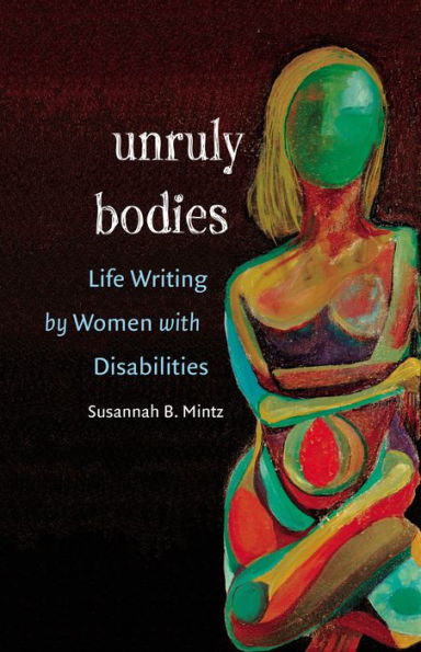 Unruly Bodies: Life Writing by Women with Disabilities / Edition 1