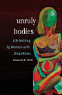 Unruly Bodies: Life Writing by Women with Disabilities / Edition 1